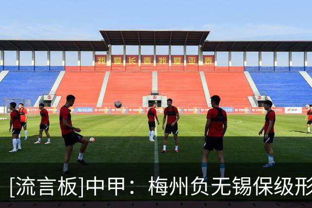 [流言板]中甲：梅州负无锡保级形势堪忧；苏州平石家庄；鲲城平亚泰